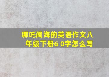 哪吒闹海的英语作文八年级下册6 0字怎么写